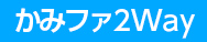 かみファ2Way