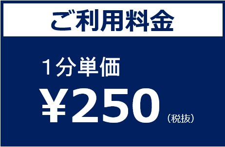 ご利用料金：１分単価￥250（税抜）