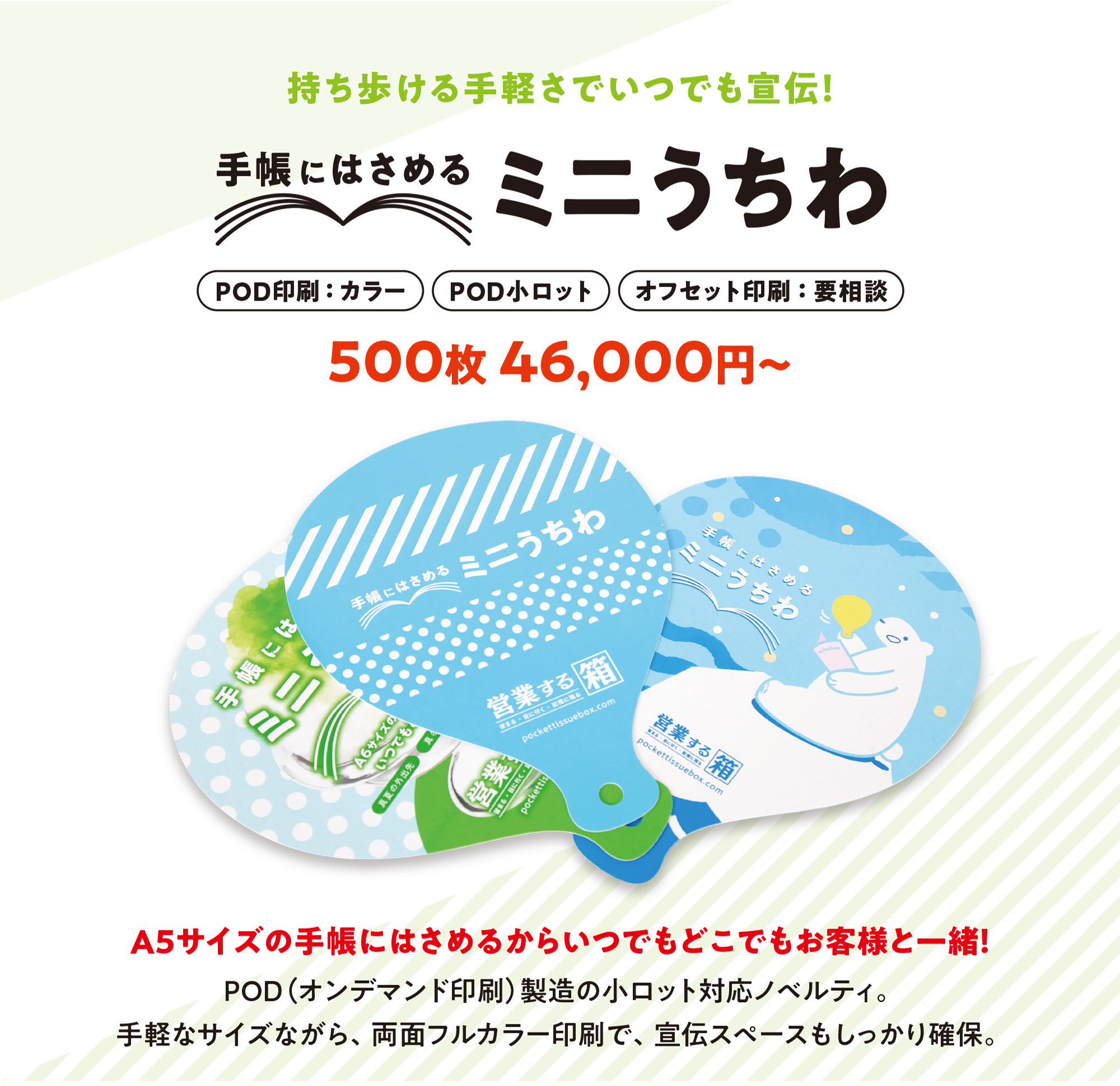 持ち歩ける手軽さでいつでも宣伝！『手帳にはさめるミニうちわ』〈POD印刷：カラー〉〈POD小ロット〉〈オフセット印刷：要相談〉500枚46,000円〜◎A5サイズの手帳にはさめるからいつでもどこでもお客様と一緒！POD（オンデマンド印刷）製造の小ロットノベルティ。手軽なサイズながら、両面フルカラー印刷で、宣伝スペースもしっかり確保！