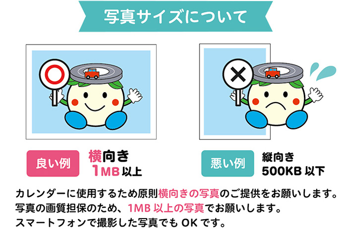 写真サイズについて　良い例：横向き、1MB以上、悪い例：縦向き、500KB以下。カレンダーに使用するため原則横向きの写真のご提供をお願いします。写真の画質担保のため、1MB以上の写真でお願いします。スマートフォンで撮影した写真でもOKです。